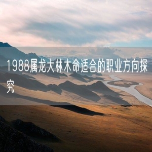1988属龙大林木命适合的职业方向探究