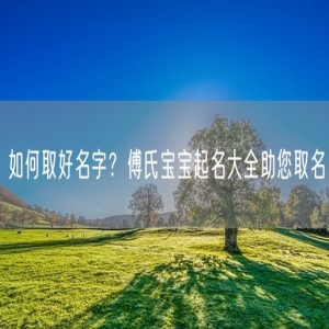 如何取好名字？傅氏宝宝起名大全助您取名