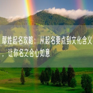 鄢姓起名攻略：从起名要点到文化含义，让你名之合心如意