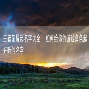王者荣耀起名字大全   如何给你的游戏角色起好听的名字