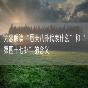 为您解读“后天八卦代表什么”和“第四十七卦”的含义