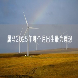 属马2025年哪个月出生最为理想