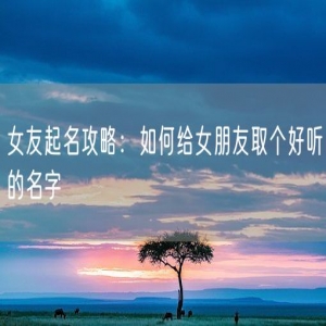 女友起名攻略：如何给女朋友取个好听的名字