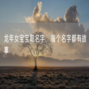 龙年女宝宝取名字，每个名字都有故事