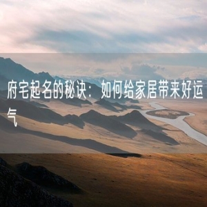 府宅起名的秘诀：如何给家居带来好运气