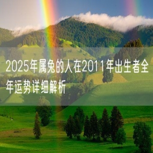 2025年属兔的人在2011年出生者全年运势详细解析