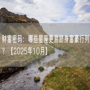 财富密码：哪些星座更易跻身富豪行列？【2025年10月】