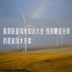 家居卧室风水知识大全 找到最适合你的居家风水方案