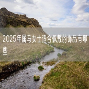 2025年属马女士适合佩戴的饰品有哪些