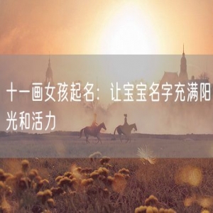 十一画女孩起名：让宝宝名字充满阳光和活力