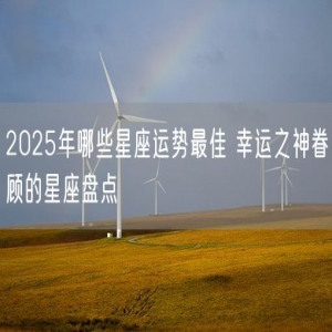 2025年哪些星座运势最佳 幸运之神眷顾的星座盘点
