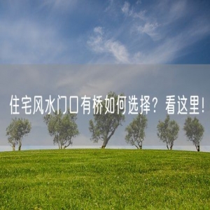 住宅风水门口有桥如何选择？看这里！