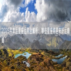 2025年幸运星座运势全解析：哪些星座将迎来好运巅峰