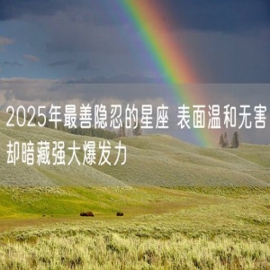 2025年最善隐忍的星座 表面温和无害却暗藏强大爆发力