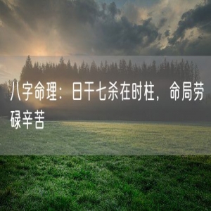 八字命理：日干七杀在时柱，命局劳碌辛苦