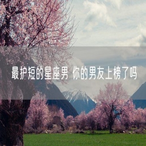 最护短的星座男 你的男友上榜了吗