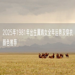2025年1981年出生属鸡女全年运势及穿衣颜色推荐