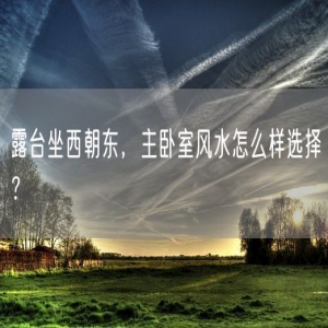 露台坐西朝东，主卧室风水怎么样选择？