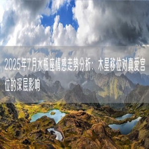2025年7月水瓶座情感走势分析：木星移位对真爱宫位的深层影响