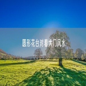圆形花台对着大门风水