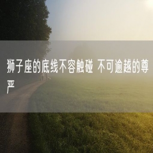 狮子座的底线不容触碰 不可逾越的尊严