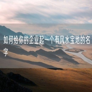 如何给你的企业起一个有风水宝地的名字