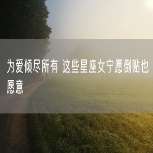 为爱倾尽所有 这些星座女宁愿倒贴也愿意