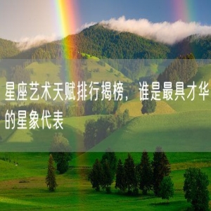 星座艺术天赋排行揭榜，谁是最具才华的星象代表