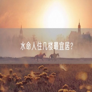 水命人住几楼最宜居？