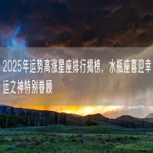 2025年运势高涨星座排行揭榜，水瓶座喜迎幸运之神特别眷顾