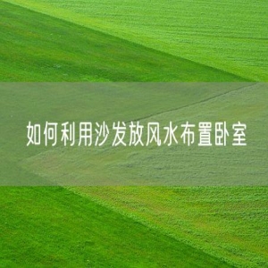 如何利用沙发放风水布置卧室
