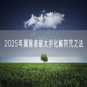 2025年属猴者破太岁化解符咒之法