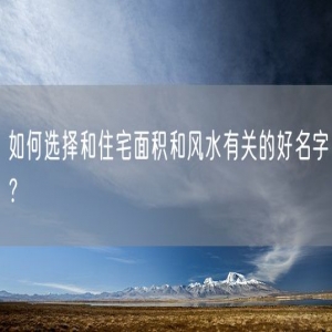 如何选择和住宅面积和风水有关的好名字？