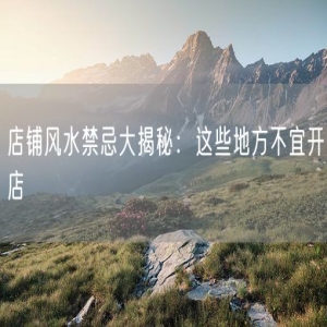 店铺风水禁忌大揭秘：这些地方不宜开店