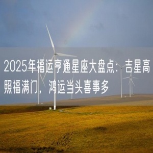 2025年福运亨通星座大盘点：吉星高照福满门，鸿运当头喜事多