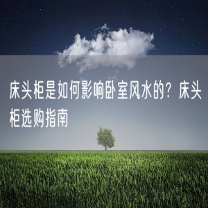 床头柜是如何影响卧室风水的？床头柜选购指南