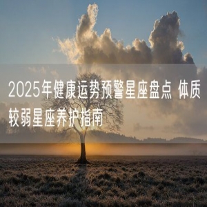 2025年健康运势预警星座盘点 体质较弱星座养护指南