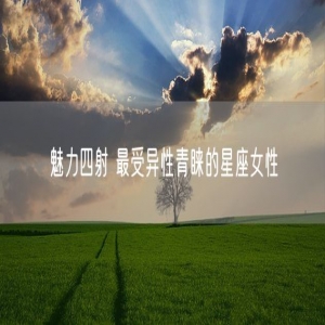 魅力四射 最受异性青睐的星座女性