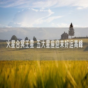 火星合冥王星 五大星座迎来好运高峰