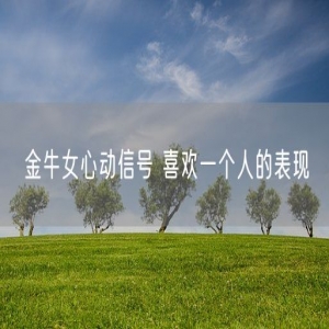 金牛女心动信号 喜欢一个人的表现
