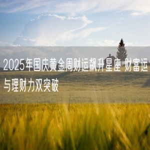 2025年国庆黄金周财运飙升星座 财富运与理财力双突破