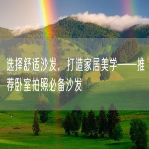 选择舒适沙发，打造家居美学——推荐卧室拍照必备沙发