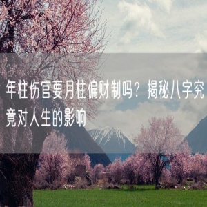 年柱伤官要月柱偏财制吗？揭秘八字究竟对人生的影响