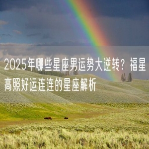 2025年哪些星座男运势大逆转？福星高照好运连连的星座解析