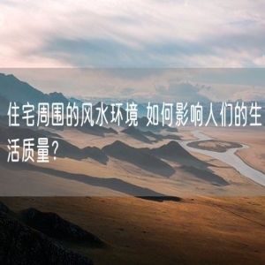 住宅周围的风水环境 如何影响人们的生活质量？