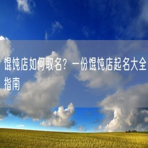 馄饨店如何取名？一份馄饨店起名大全指南