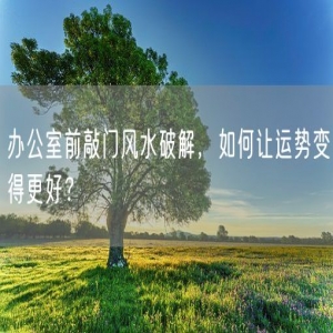办公室前敲门风水破解，如何让运势变得更好？