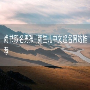 尚书取名男孩-新生儿中文起名网站推荐