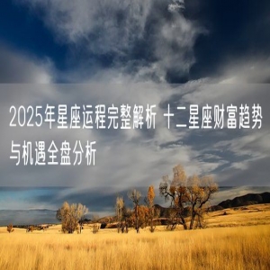 2025年星座运程完整解析 十二星座财富趋势与机遇全盘分析