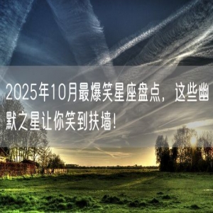 2025年10月最爆笑星座盘点，这些幽默之星让你笑到扶墙！
